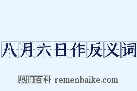 八月六日作反义词是什么意思的图片